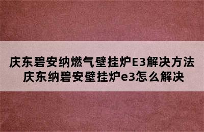 庆东碧安纳燃气壁挂炉E3解决方法 庆东纳碧安壁挂炉e3怎么解决